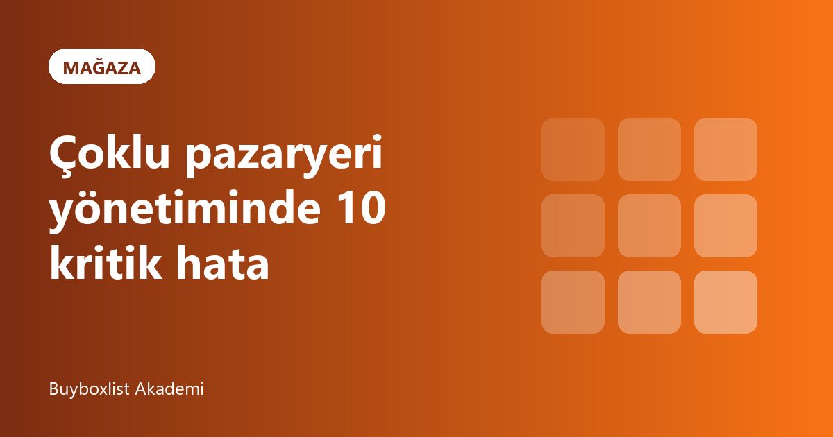Çoklu Pazaryeri Yönetiminde Yapılan 10 Kritik Hata